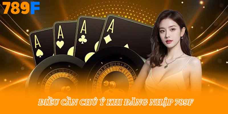 Điều cần chú ý khi đăng nhập 789f