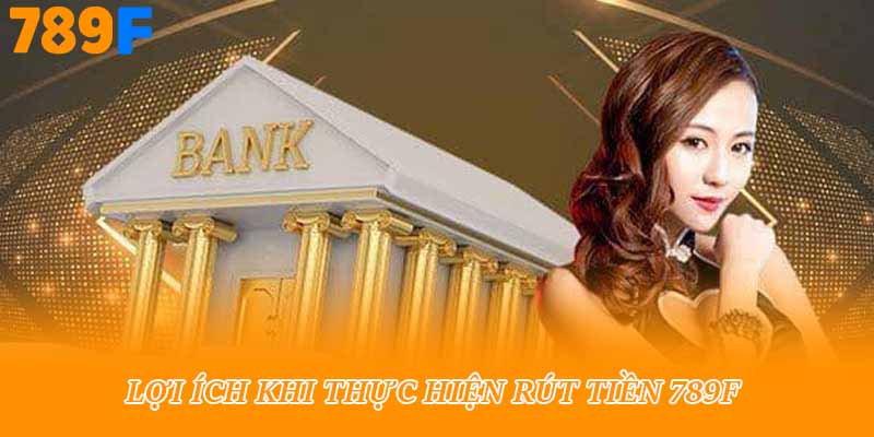 Lợi ích khi thực hiện rút tiền 789f