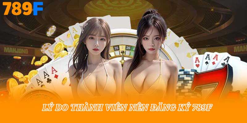 Lý do thành viên nên đăng ký 789f