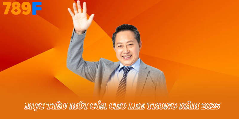 Mục tiêu mới của Ceo Lee trong năm 2025