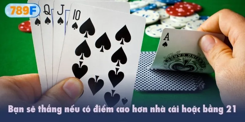 Bạn sẽ thắng nếu có điểm cao hơn nhà cái và vẫn thấp hoặc bằng 21