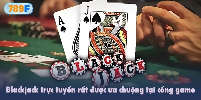 Blackjack trực tuyến rất được ưa chuộng tại cổng game