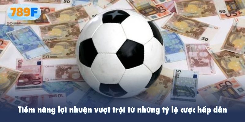 Tiềm năng lợi nhuận vượt trội từ những tỷ lệ cược hấp dẫn