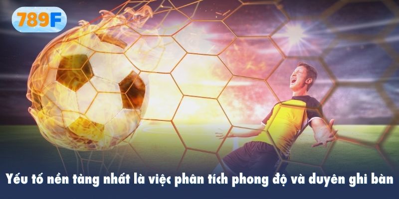 Yếu tố nền tảng nhất là việc phân tích phong độ và duyên ghi bàn
