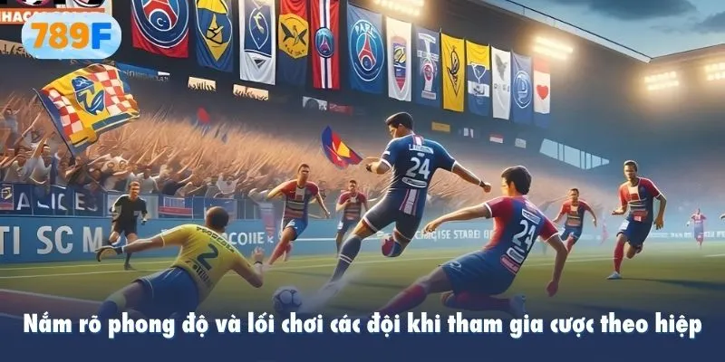 Nắm rõ phong độ và lối chơi các đội khi tham gia cược theo hiệp
